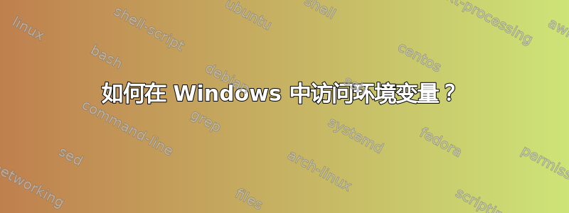 如何在 Windows 中访问环境变量？