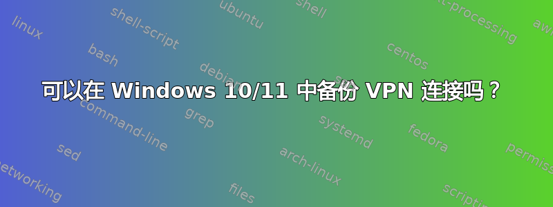 可以在 Windows 10/11 中备份 VPN 连接吗？