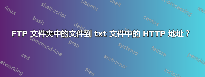 FTP 文件夹中的文件到 txt 文件中的 HTTP 地址？