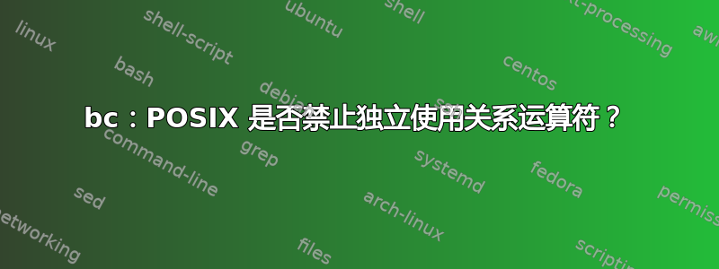 bc：POSIX 是否禁止独立使用关系运算符？