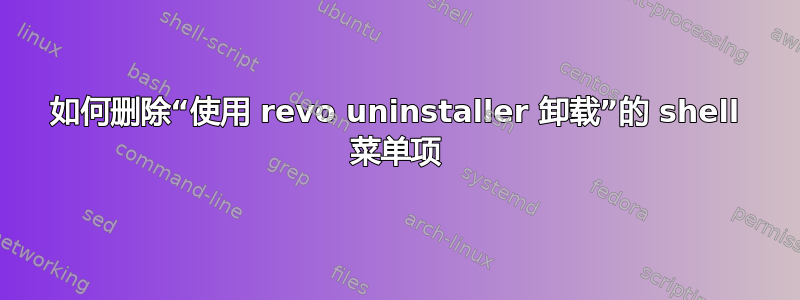 如何删除“使用 revo uninstaller 卸载”的 shell 菜单项