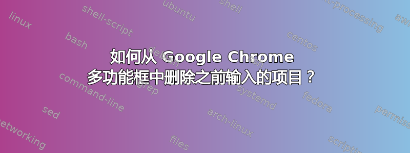 如何从 Google Chrome 多功能框中删除之前输入的项目？