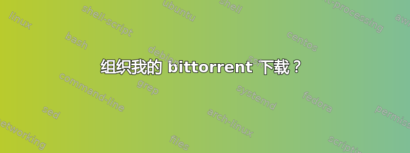 组织我的 bittorrent 下载？