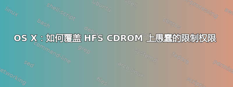 OS X：如何覆盖 HFS CDROM 上愚蠢的限制权限