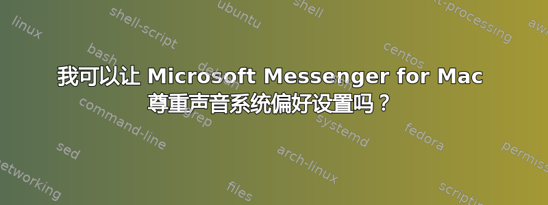 我可以让 Microsoft Messenger for Mac 尊重声音系统偏好设置吗？