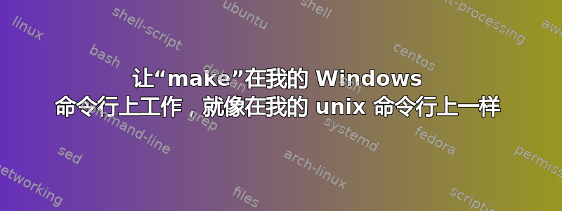 让“make”在我的 Windows 命令行上工作，就像在我的 unix 命令行上一样