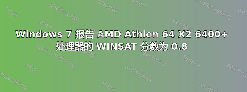 Windows 7 报告 AMD Athlon 64 X2 6400+ 处理器的 WINSAT 分数为 0.8