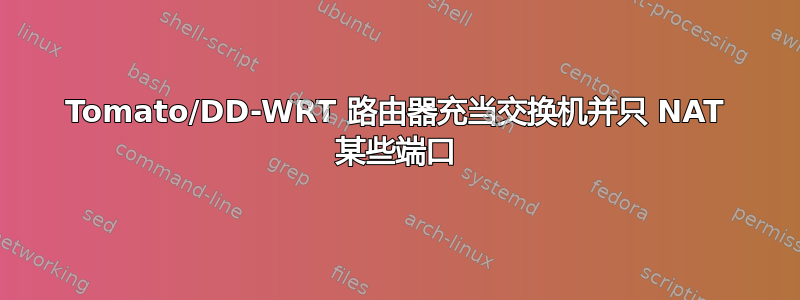 Tomato/DD-WRT 路由器充当交换机并只 NAT 某些端口