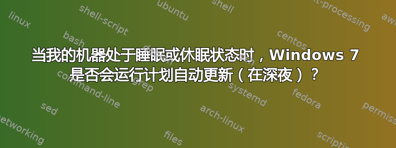 当我的机器处于睡眠或休眠状态时，Windows 7 是否会运行计划自动更新（在深夜）？