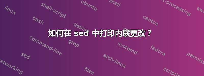 如何在 sed 中打印内联更改？