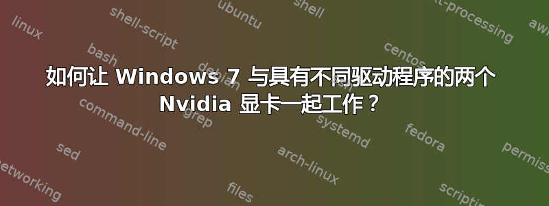 如何让 Windows 7 与具有不同驱动程序的两个 Nvidia 显卡一起工作？