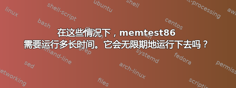 在这些情况下，memtest86 需要运行多长时间。它会无限期地运行下去吗？