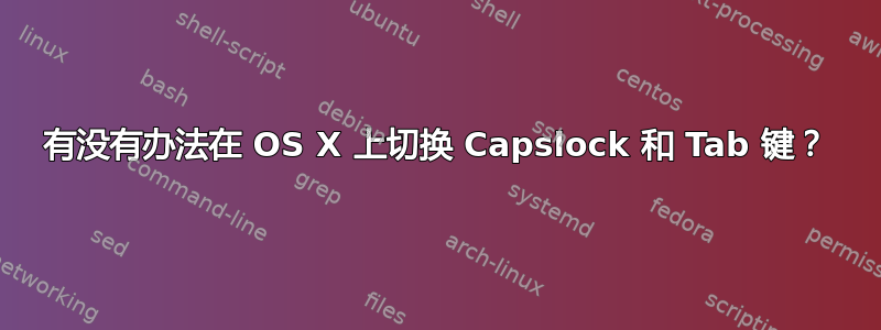 有没有办法在 OS X 上切换 Capslock 和 Tab 键？