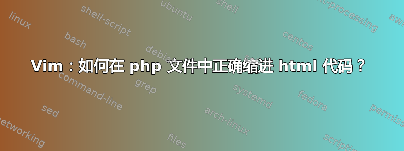 Vim：如何在 php 文件中正确缩进 html 代码？