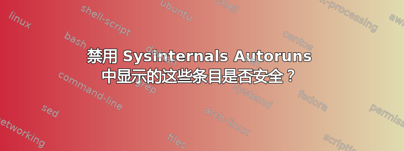 禁用 Sysinternals Autoruns 中显示的这些条目是否安全？