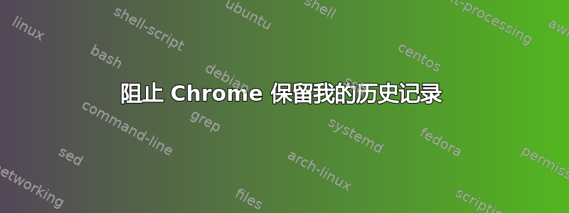 阻止 Chrome 保留我的历史记录