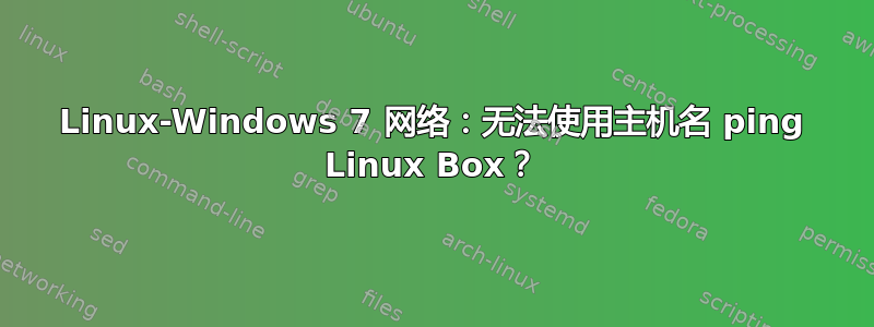 Linux-Windows 7 网络：无法使用主机名 ping Linux Box？