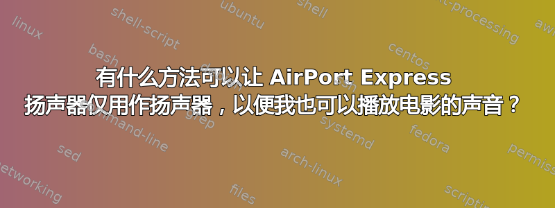 有什么方法可以让 AirPort Express 扬声器仅用作扬声器，以便我也可以播放电影的声音？