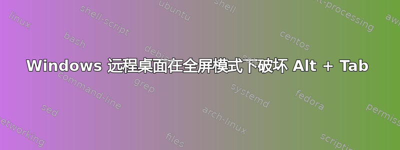 Windows 远程桌面在全屏模式下破坏 Alt + Tab