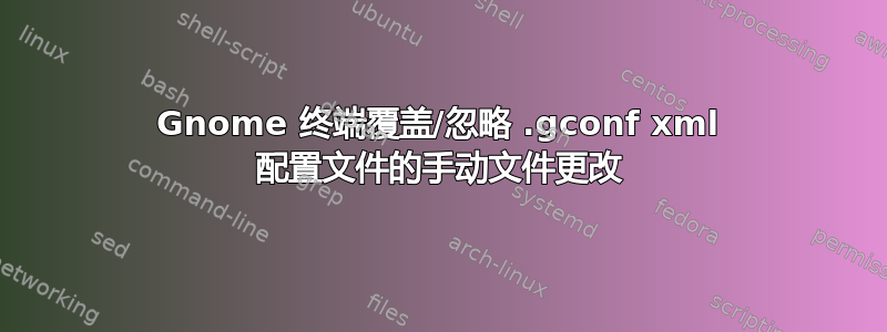 Gnome 终端覆盖/忽略 .gconf xml 配置文件的手动文件更改