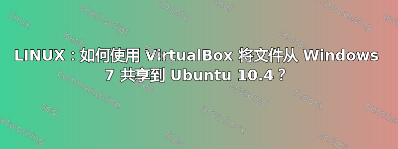 LINUX：如何使用 VirtualBox 将文件从 Windows 7 共享到 Ubuntu 10.4？