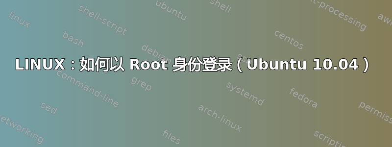 LINUX：如何以 Root 身份登录（Ubuntu 10.04）