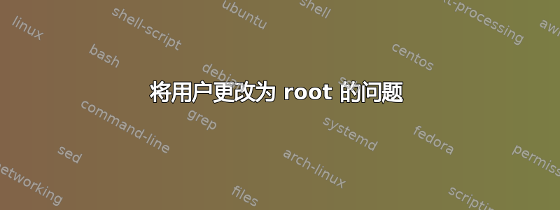 将用户更改为 root 的问题