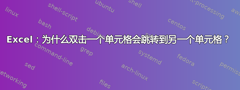 Excel：为什么双击一个单元格会跳转到另一个单元格？