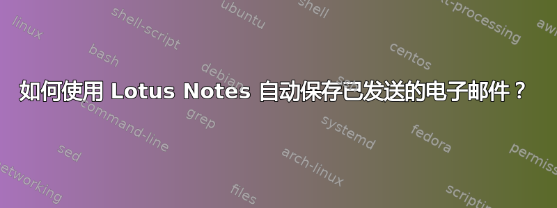 如何使用 Lotus Notes 自动保存已发送的电子邮件？