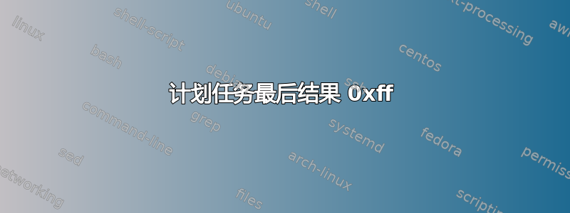 计划任务最后结果 0xff