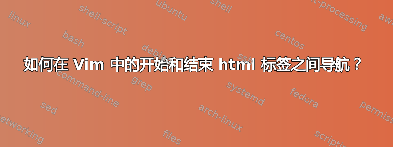 如何在 Vim 中的开始和结束 html 标签之间导航？