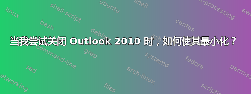 当我尝试关闭 Outlook 2010 时，如何使其最小化？