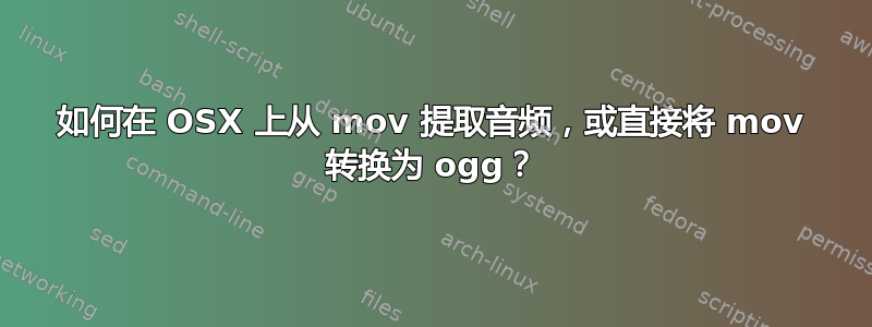 如何在 OSX 上从 mov 提取音频，或直接将 mov 转换为 ogg？