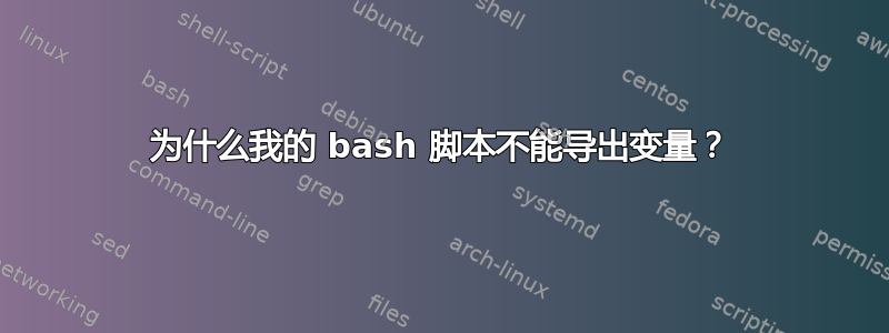 为什么我的 bash 脚本不能导出变量？