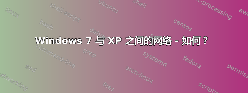 Windows 7 与 XP 之间的网络 - 如何？