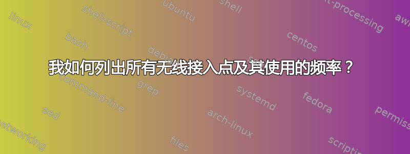 我如何列出所有无线接入点及其使用的频率？