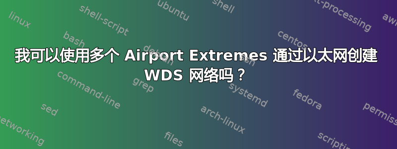 我可以使用多个 Airport Extremes 通过以太网创建 WDS 网络吗？