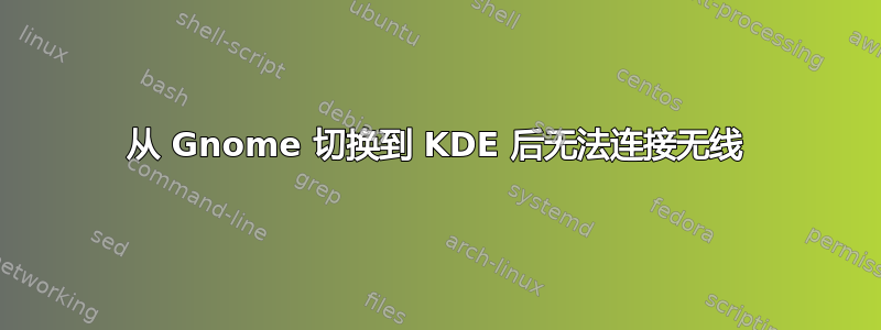 从 Gnome 切换到 KDE 后无法连接无线