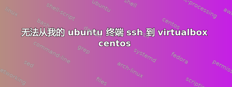 无法从我的 ubuntu 终端 ssh 到 virtualbox centos