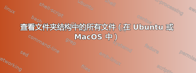 查看文件夹结构中的所有文件（在 Ubuntu 或 MacOS 中）