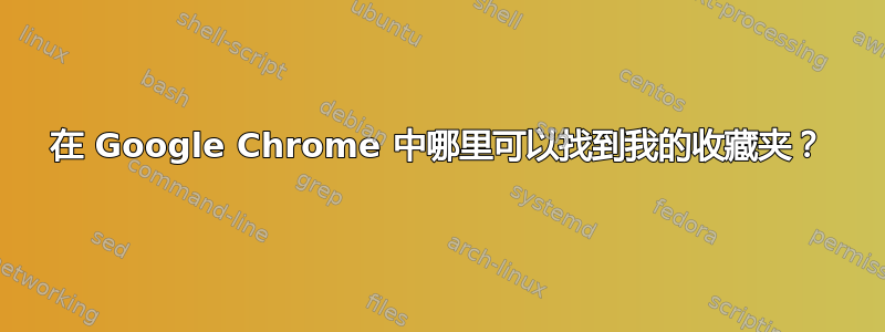 在 Google Chrome 中哪里可以找到我的收藏夹？