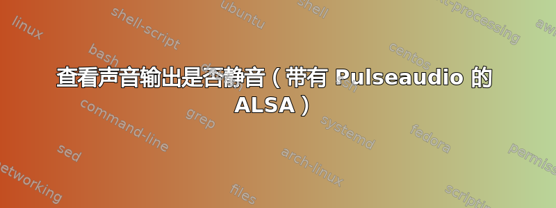 查看声音输出是否静音（带有 Pulseaudio 的 ALSA）