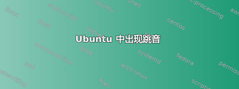 Ubuntu 中出现跳音