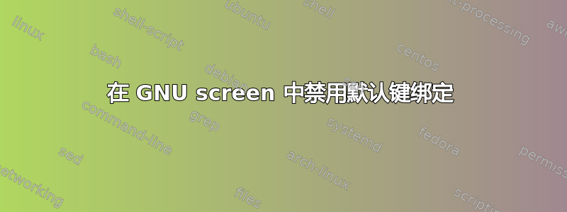 在 GNU screen 中禁用默认键绑定