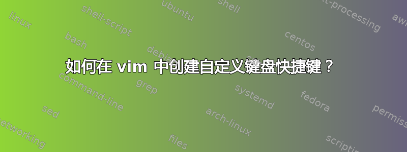 如何在 vim 中创建自定义键盘快捷键？