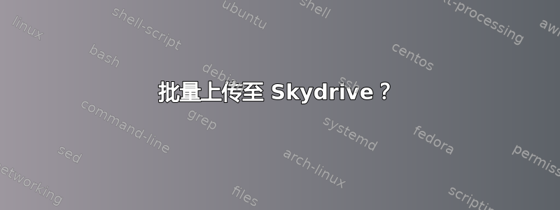 批量上传至 Skydrive？