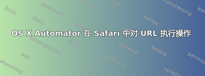 OS X Automator 在 Safari 中对 URL 执行操作