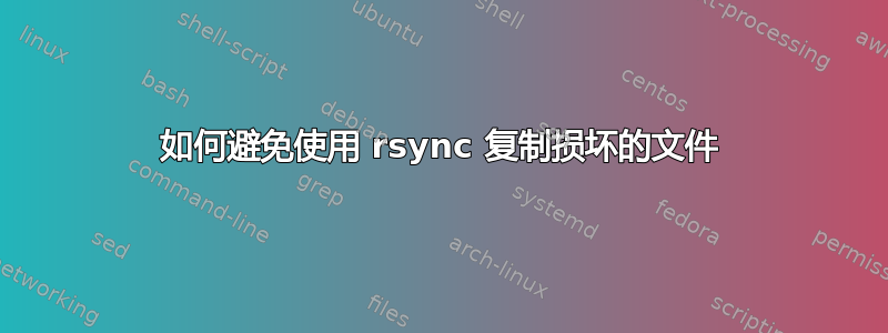 如何避免使用 rsync 复制损坏的文件