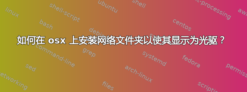 如何在 osx 上安装网络文件夹以使其显示为光驱？