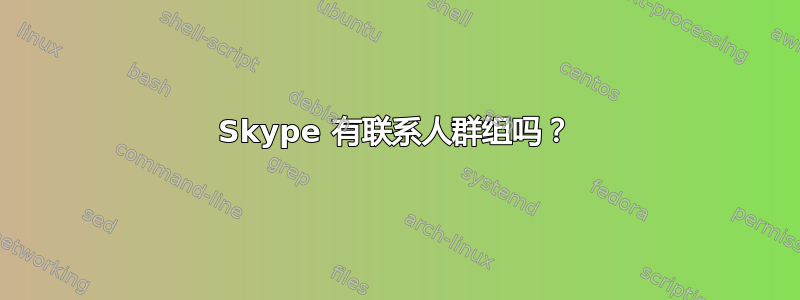 Skype 有联系人群组吗？